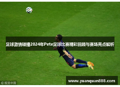 足球激情碰撞2024年Pete足球比赛精彩回顾与赛场亮点解析